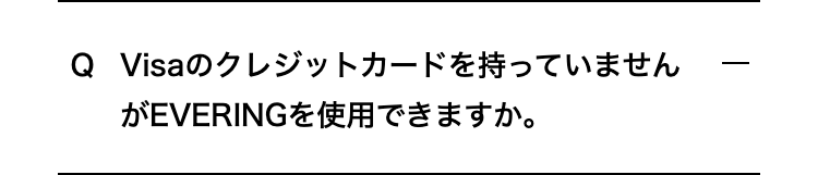Visaのクレジットカードを持っていませんがEVERINGを使用できますか。